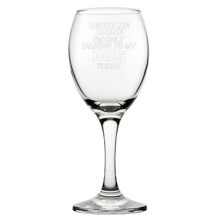 Leave Me Alone I'm Only Talking To My Dog Today - Engraved Novelty Wine Glass Image 2